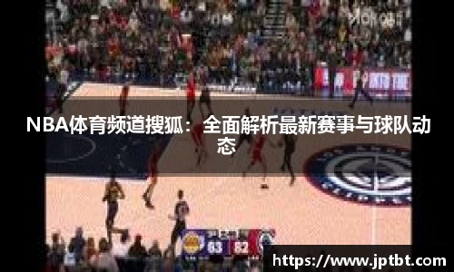 NBA体育频道搜狐：全面解析最新赛事与球队动态